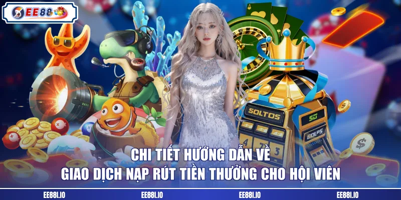 Chi tiết hướng dẫn về giao dịch nạp rút tiền thưởng cho hội viên