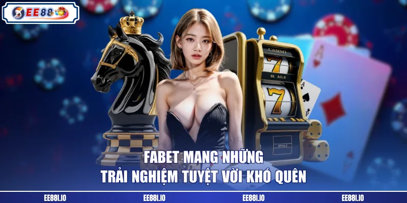 Fabet mang những trải nghiệm tuyệt vời khó quên