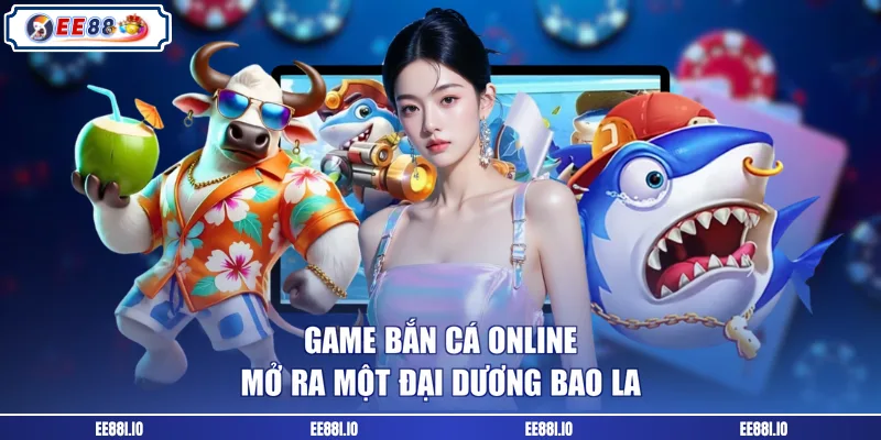 Game bắn cá online mở ra một đại dương bao la