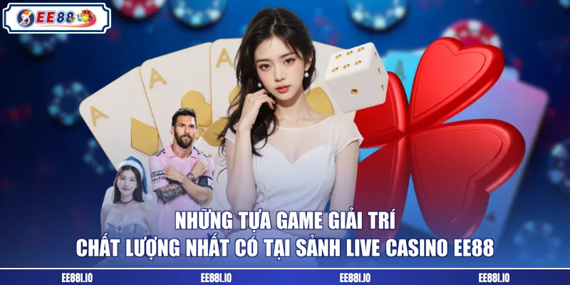 Những tựa game giải trí chất lượng nhất có tại sảnh live casino EE88