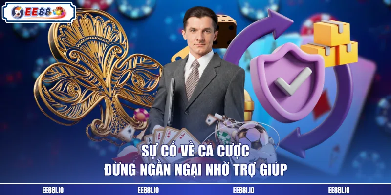 Sự cố về cá cược đừng ngần ngại nhờ trợ giúp